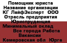 Помощник юриста › Название организации ­ КГ ЛайфЭксперт, ООО › Отрасль предприятия ­ Юриспруденция › Минимальный оклад ­ 45 000 - Все города Работа » Вакансии   . Кемеровская обл.,Юрга г.